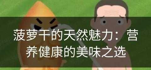 菠萝干的天然魅力：营养健康的美味之选